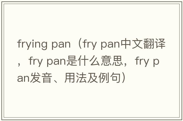 frying pan（fry pan中文翻譯，fry pan是什么意思，fry pan發(fā)音、用法及例句）