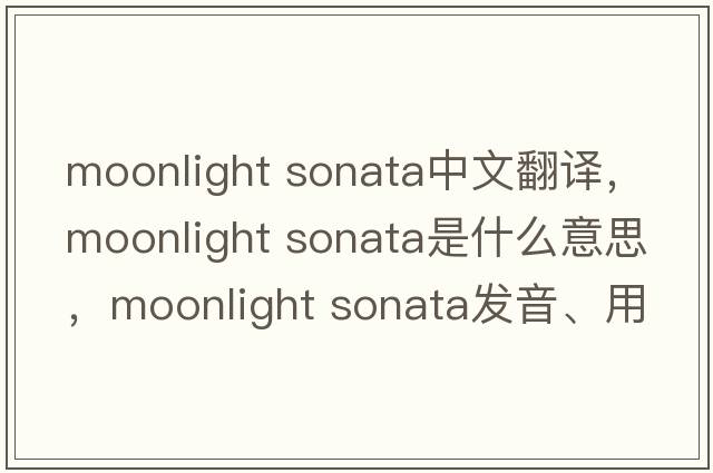 moonlight sonata中文翻譯，moonlight sonata是什么意思，moonlight sonata發(fā)音、用法及例句