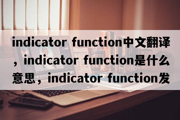 indicator function中文翻譯，indicator function是什么意思，indicator function發(fā)音、用法及例句