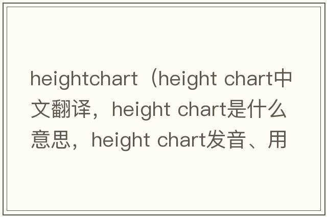 heightchart（height chart中文翻譯，height chart是什么意思，height chart發(fā)音、用法及例句）