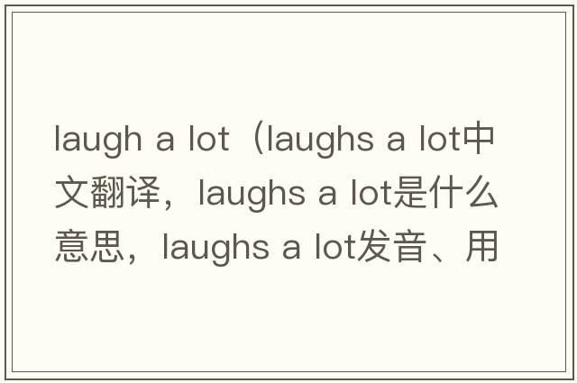 laugh a lot（laughs a lot中文翻譯，laughs a lot是什么意思，laughs a lot發(fā)音、用法及例句）