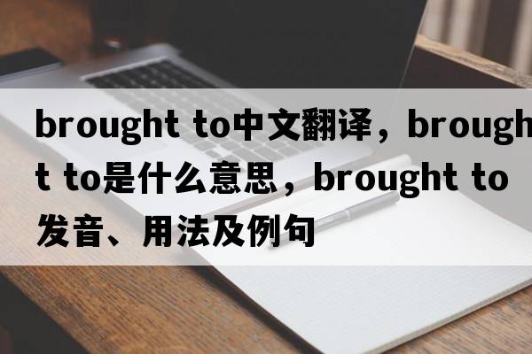 brought to中文翻譯，brought to是什么意思，brought to發(fā)音、用法及例句