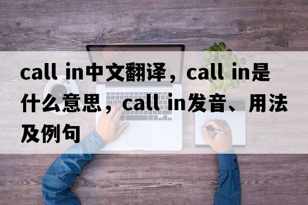 call in中文翻譯，call in是什么意思，call in發(fā)音、用法及例句