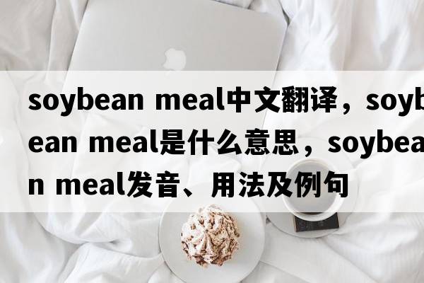 soybean meal中文翻譯，soybean meal是什么意思，soybean meal發(fā)音、用法及例句