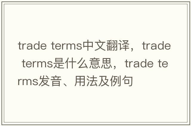 trade terms中文翻譯，trade terms是什么意思，trade terms發(fā)音、用法及例句