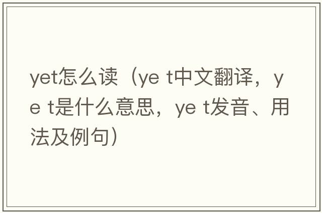 yet怎么讀（ye t中文翻譯，ye t是什么意思，ye t發(fā)音、用法及例句）