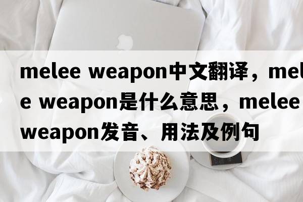 melee weapon中文翻譯，melee weapon是什么意思，melee weapon發(fā)音、用法及例句