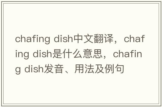 chafing dish中文翻譯，chafing dish是什么意思，chafing dish發(fā)音、用法及例句