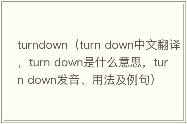 turndown（turn down中文翻譯，turn down是什么意思，turn down發(fā)音、用法及例句）