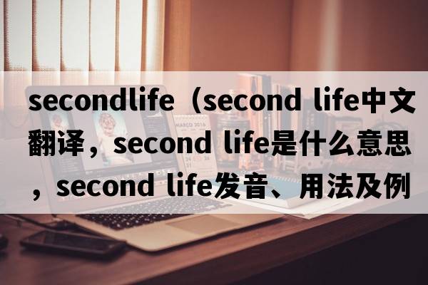 secondlife（second life中文翻譯，second life是什么意思，second life發(fā)音、用法及例句）