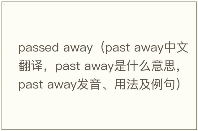 passed away（past away中文翻譯，past away是什么意思，past away發(fā)音、用法及例句）