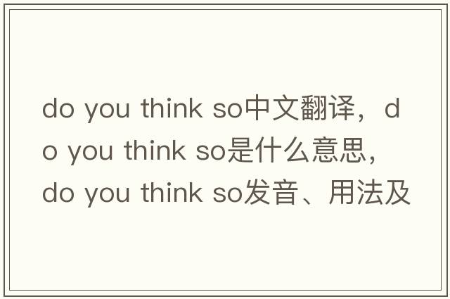 do you think so中文翻譯，do you think so是什么意思，do you think so發(fā)音、用法及例句