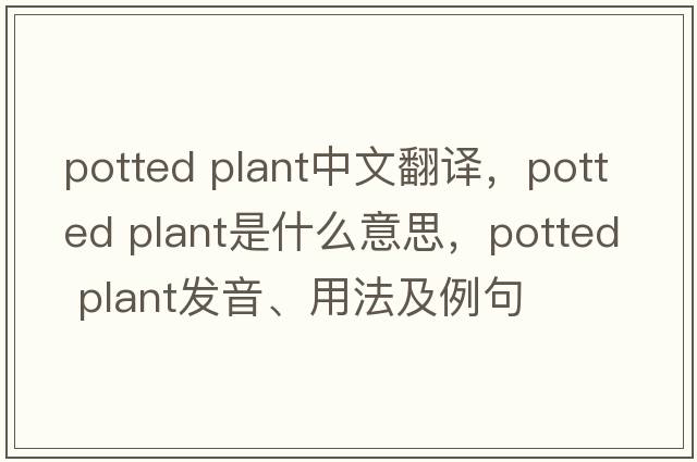 potted plant中文翻譯，potted plant是什么意思，potted plant發(fā)音、用法及例句