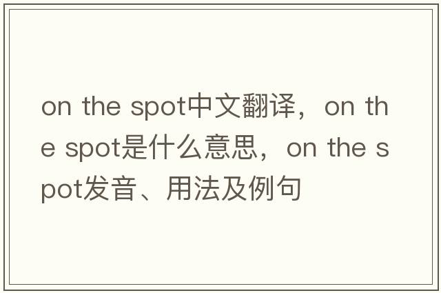 on the spot中文翻譯，on the spot是什么意思，on the spot發(fā)音、用法及例句