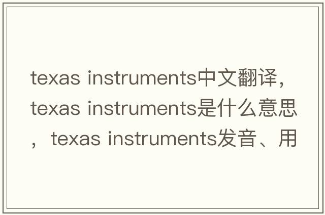texas instruments中文翻譯，texas instruments是什么意思，texas instruments發(fā)音、用法及例句