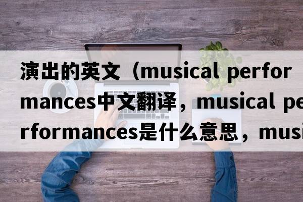 演出的英文（musical performances中文翻譯，musical performances是什么意思，musical performances發(fā)音、用法及例句）
