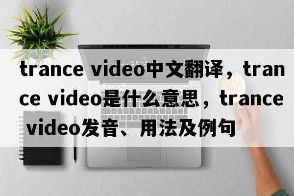 trance video中文翻譯，trance video是什么意思，trance video發(fā)音、用法及例句