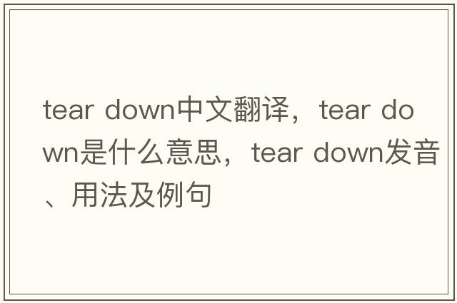 tear down中文翻譯，tear down是什么意思，tear down發(fā)音、用法及例句