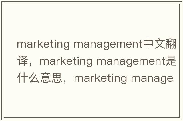 marketing management中文翻譯，marketing management是什么意思，marketing management發(fā)音、用法及例句