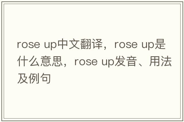 rose up中文翻譯，rose up是什么意思，rose up發(fā)音、用法及例句