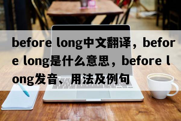 before long中文翻譯，before long是什么意思，before long發(fā)音、用法及例句