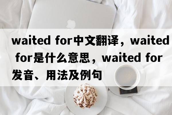 waited for中文翻譯，waited for是什么意思，waited for發(fā)音、用法及例句
