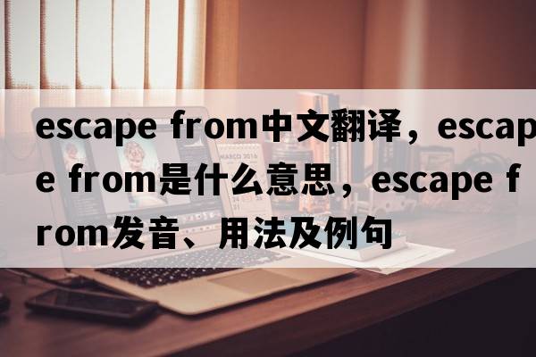 escape from中文翻譯，escape from是什么意思，escape from發(fā)音、用法及例句