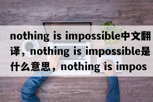 nothing is impossible中文翻譯，nothing is impossible是什么意思，nothing is impossible發(fā)音、用法及例句