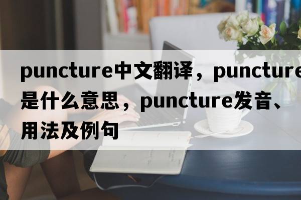 puncture中文翻譯，puncture是什么意思，puncture發(fā)音、用法及例句