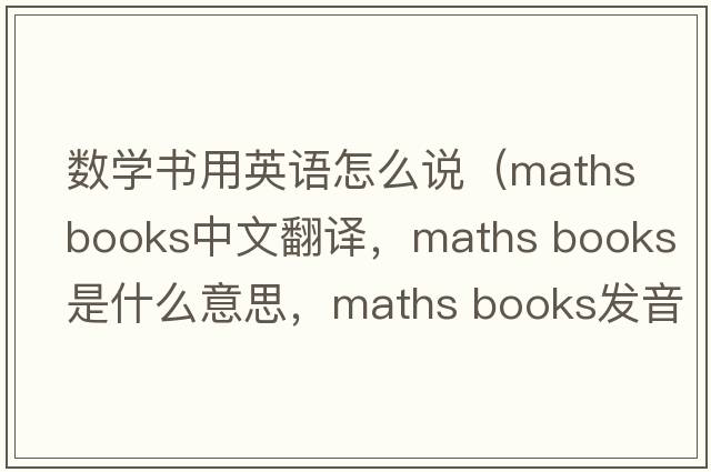 數學(xué)書(shū)用英語(yǔ)怎么說(shuō)（maths books中文翻譯，maths books是什么意思，maths books發(fā)音、用法及例句）