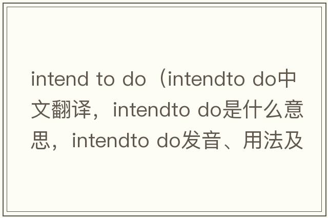 intend to do（intendto do中文翻譯，intendto do是什么意思，intendto do發(fā)音、用法及例句）