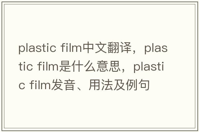 plastic film中文翻譯，plastic film是什么意思，plastic film發(fā)音、用法及例句