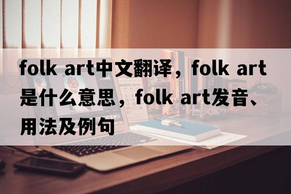 folk art中文翻譯，folk art是什么意思，folk art發(fā)音、用法及例句