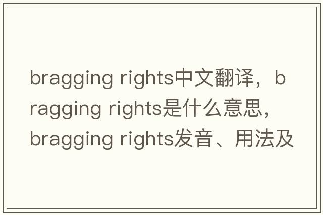 bragging rights中文翻譯，bragging rights是什么意思，bragging rights發(fā)音、用法及例句