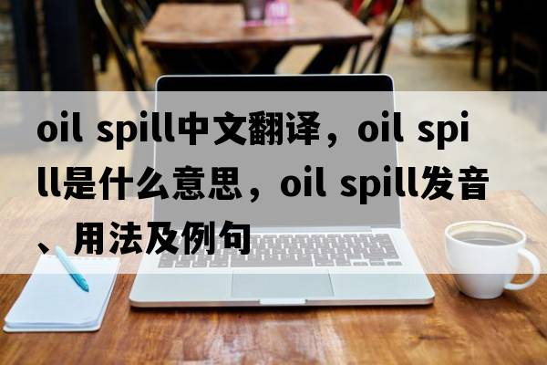 oil spill中文翻譯，oil spill是什么意思，oil spill發(fā)音、用法及例句