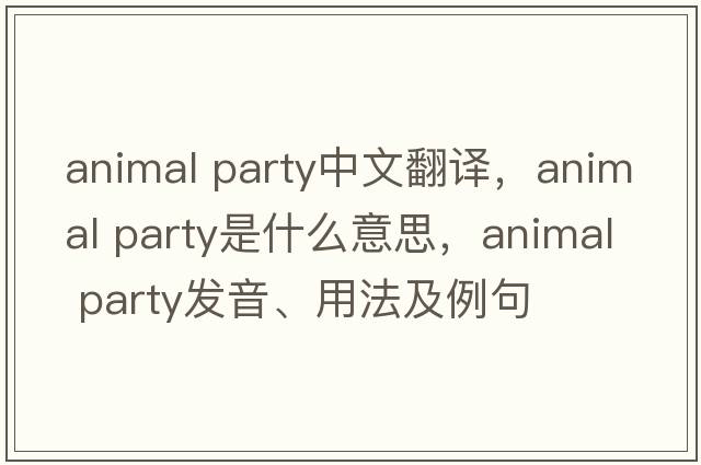 animal party中文翻譯，animal party是什么意思，animal party發(fā)音、用法及例句