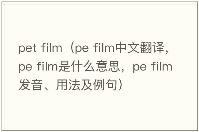 pet film（pe film中文翻譯，pe film是什么意思，pe film發(fā)音、用法及例句）