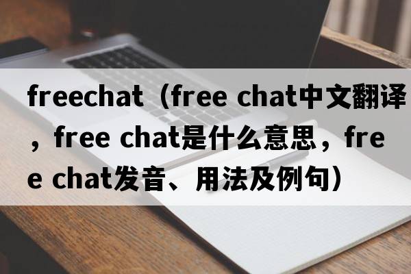 freechat（free chat中文翻譯，free chat是什么意思，free chat發(fā)音、用法及例句）