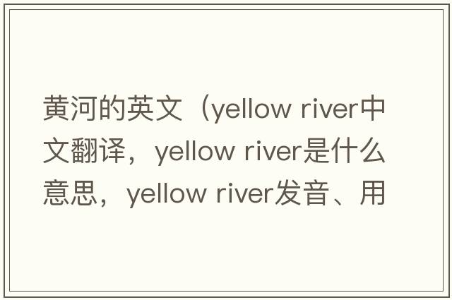 黃河的英文（yellow river中文翻譯，yellow river是什么意思，yellow river發(fā)音、用法及例句）