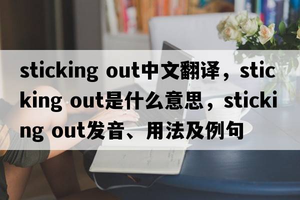 sticking out中文翻譯，sticking out是什么意思，sticking out發(fā)音、用法及例句
