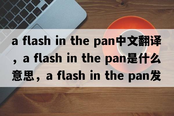 a flash in the pan中文翻譯，a flash in the pan是什么意思，a flash in the pan發(fā)音、用法及例句