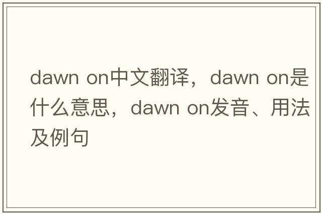 dawn on中文翻譯，dawn on是什么意思，dawn on發(fā)音、用法及例句