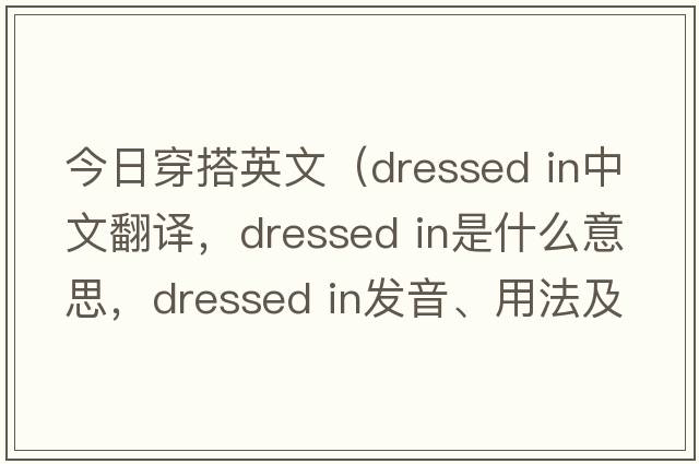 今日穿搭英文（dressed in中文翻譯，dressed in是什么意思，dressed in發(fā)音、用法及例句）