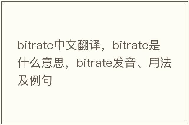 bitrate中文翻譯，bitrate是什么意思，bitrate發(fā)音、用法及例句