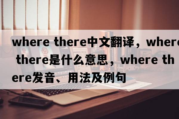 Where there中文翻譯，Where there是什么意思，Where there發(fā)音、用法及例句