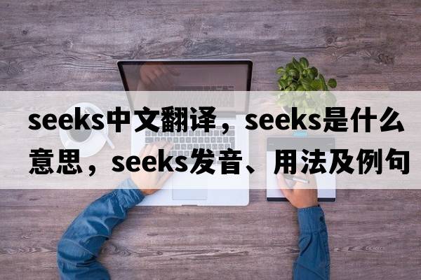 seeks中文翻譯，seeks是什么意思，seeks發(fā)音、用法及例句