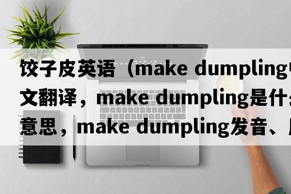 餃子皮英語(yǔ)（make dumpling中文翻譯，make dumpling是什么意思，make dumpling發(fā)音、用法及例句）