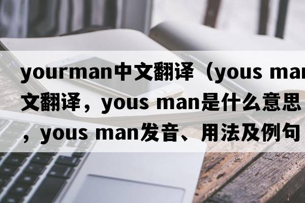 yourman中文翻譯（yous man中文翻譯，yous man是什么意思，yous man發(fā)音、用法及例句）
