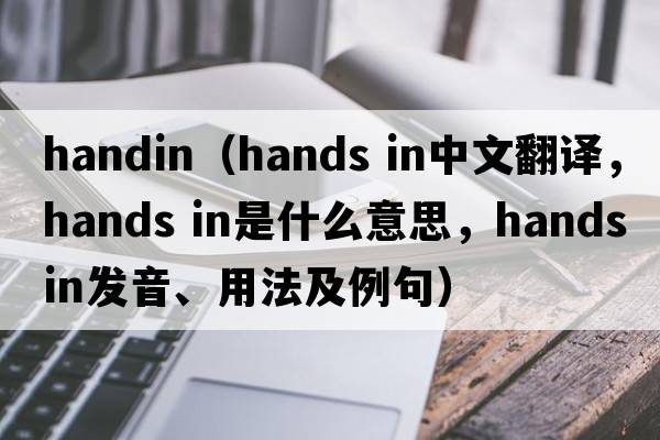 handin（hands in中文翻譯，hands in是什么意思，hands in發(fā)音、用法及例句）