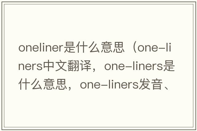 oneliner是什么意思（one-liners中文翻譯，one-liners是什么意思，one-liners發(fā)音、用法及例句）